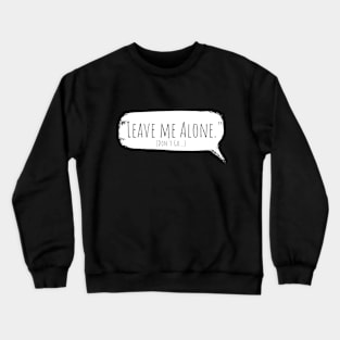 Leave Me Alone...but please don't go. Crewneck Sweatshirt